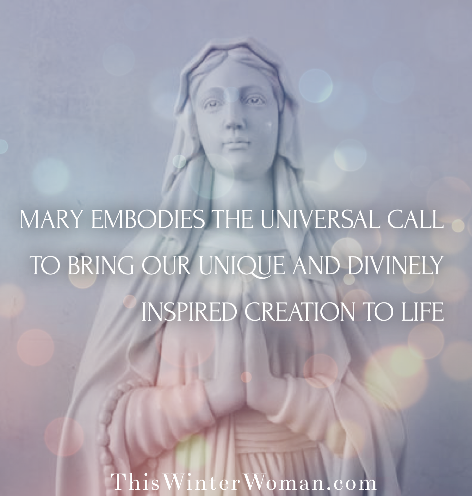 Mary Embodies the universal call to bring our unique and divinely inspired creation to life.